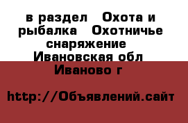  в раздел : Охота и рыбалка » Охотничье снаряжение . Ивановская обл.,Иваново г.